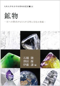 鉱物−石への探求がもたらす文明と文化の発展（大阪大学総合学術博物館叢書16）