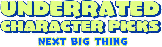 Underrated Character Picks - Next Big Thing
