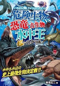 危険生物vs恐竜・古生物＜水中王＞超バトル図鑑