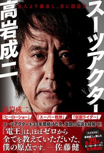 スーツアクター高岩成二　先人より継承し、共に創造す　特撮／スポーツ／キャラクター／アニメ