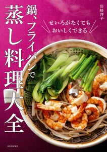 せいろがなくてもおいしくできる！ 鍋、フライパンで　蒸し料理大全