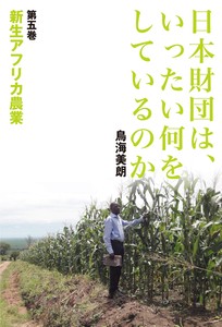 日本財団は、いったい何をしているのか〈第五巻〉　新生アフリカ農業